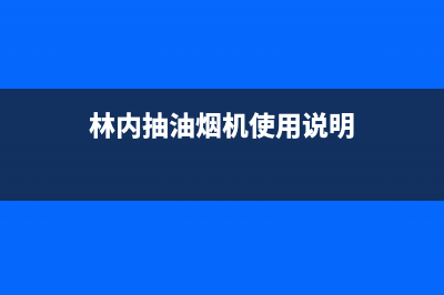 林内油烟机24小时服务热线2023已更新全国统一厂家24h客户400服务(林内抽油烟机使用说明)