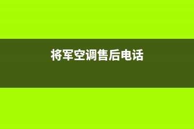 将军中央空调售后服务电话(400已更新)24小时上门服务电话号码(将军空调售后电话)