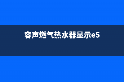 容声燃气热水器e1故障解决方法(容声燃气热水器显示e5)