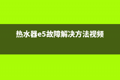 热水器e5故障解决方法(热水器e5故障解决方法视频)