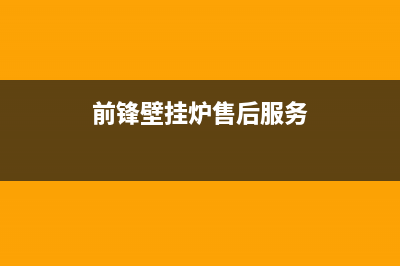 前锋壁挂炉售后服务电话(2023更新)维修电话(前锋壁挂炉售后服务)