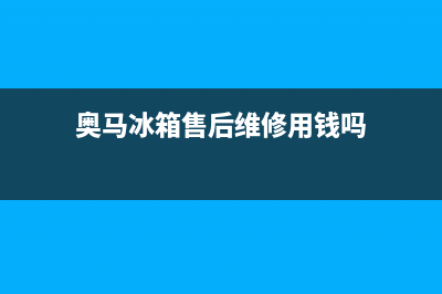 奥马冰箱售后维修服务电话2023已更新售后服务网点专线(奥马冰箱售后维修用钱吗)