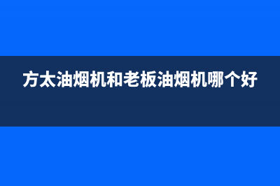 老板油烟机24小时服务电话(总部/更新)全国统一厂家服务中心客户服务电话(方太油烟机和老板油烟机哪个好)