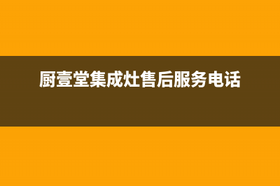 厨壹堂集成灶售后服务电话(总部/更新)售后服务网点24小时400服务电话(厨壹堂集成灶售后服务电话)