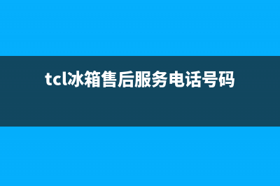 TCL冰箱售后服务维修电话(400已更新)售后服务网点客服电话(tcl冰箱售后服务电话号码)