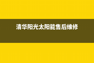 清华阳光太阳能热水器售后维修电话2023已更新全国售后服务电话(清华阳光太阳能售后维修)