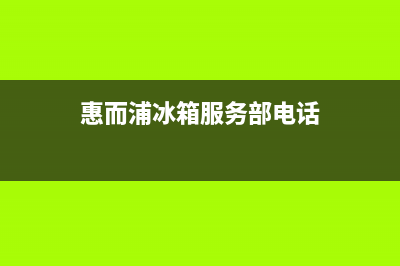 惠而浦冰箱服务24小时热线电话(2023更新)全国统一厂家24小时上门维修服务(惠而浦冰箱服务部电话)