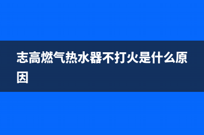 志高燃气热水器e1故障(志高燃气热水器不打火是什么原因)