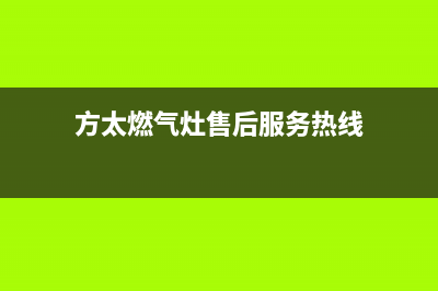 方太燃气灶售后服务热线官网2023已更新售后400官网电话(方太燃气灶售后服务热线)