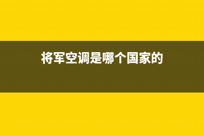 将军中央空调售后服务电话2023已更新售后服务24小时电话(将军空调是哪个国家的)