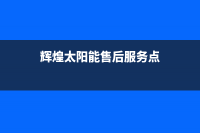 辉煌太阳能售后服务电话(2023更新)24小时热线电话(辉煌太阳能售后服务点)