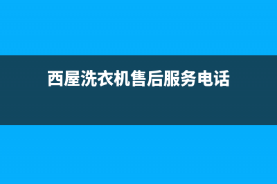 西屋洗衣机售后电话(总部/更新)全国统一厂家24h客户400服务(西屋洗衣机售后服务电话)