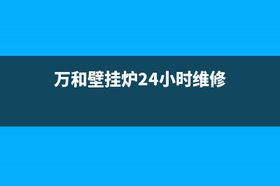 万和壁挂炉24小时服务热线(2023更新)400全国服务电话(万和壁挂炉24小时维修)