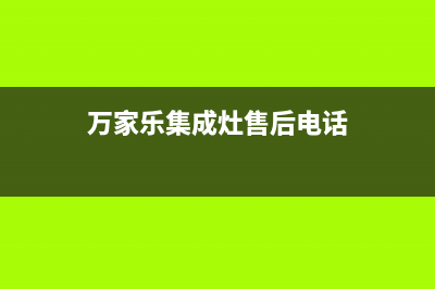 万家乐集成灶售后服务电话2023已更新售后服务网点24小时人工客服热线(万家乐集成灶售后电话)