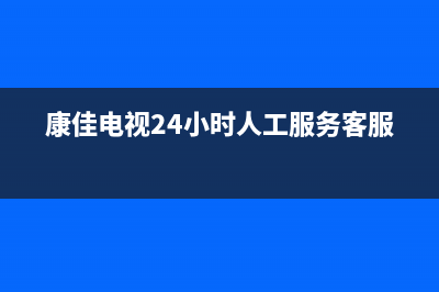 康佳电视24小时人工服务2023已更新售后400人工电话(康佳电视24小时人工服务客服)