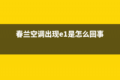 春兰空调出现e1变频解决故障(春兰空调出现e1是怎么回事)