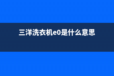 三洋洗衣机e代码(三洋洗衣机e0是什么意思)