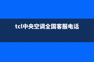 TCL中央空调全国售后服务电话(总部/更新)售后服务24小时网点电话(tcl中央空调全国客服电话)