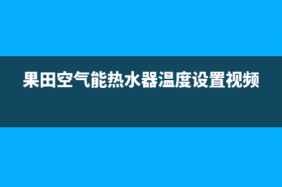 果田空气能热水器售后服务电话(400已更新)售后24小时厂家咨询服务(果田空气能热水器温度设置视频)