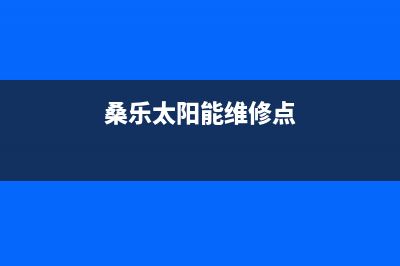 桑乐太阳能维修上门服务电话(总部/更新)全国24小时服务电话号码(桑乐太阳能维修点)