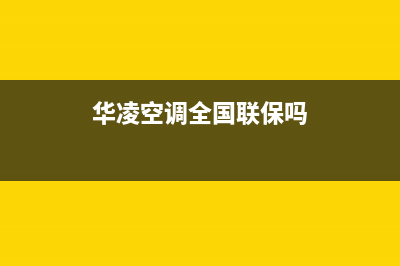 华凌空调全国24小时服务电话号码(400已更新)售后24小时厂家客服中心(华凌空调全国联保吗)