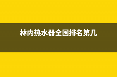 林内热水器全国服务热线2023已更新售后服务24小时维修电话(林内热水器全国排名第几)