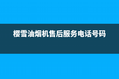 樱雪油烟机售后维修电话(2023更新)售后服务24小时电话(樱雪油烟机售后服务电话号码)