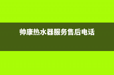 帅康热水器服务24小时热线(今日/更新)售后服务网点24小时400服务电话(帅康热水器服务售后电话)