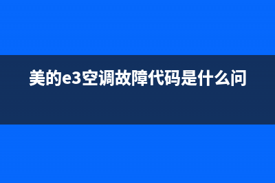 美的e3空调故障代码是什么(美的e3空调故障代码是什么问)