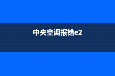 中央空调e22故障是什么意思(中央空调报错e2)