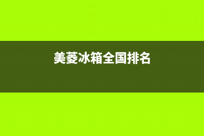 美菱冰箱全国范围热线电话2023已更新售后服务网点24小时服务预约(美菱冰箱全国排名)