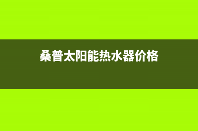 桑普太阳能热水器售后服务电话(400已更新)维修电话(桑普太阳能热水器价格)