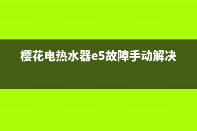 樱花电热水器e5故障解决方法(樱花电热水器e5故障手动解决)