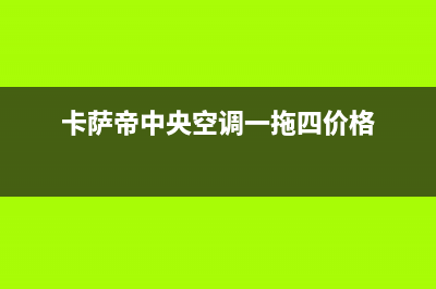 卡萨帝中央空调售后电话24小时(2023更新)售后服务电话(卡萨帝中央空调一拖四价格)