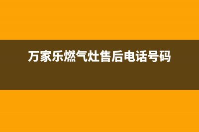 万家乐燃气灶售后服务热线(2023更新)售后400中心电话(万家乐燃气灶售后电话号码)