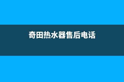 奇田热水器售后服务电话(400已更新)售后400客服电话(奇田热水器售后电话)