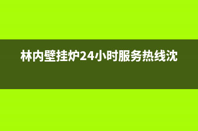 林内壁挂炉24小时服务热线2023已更新售后维修电话(林内壁挂炉24小时服务热线沈阳)