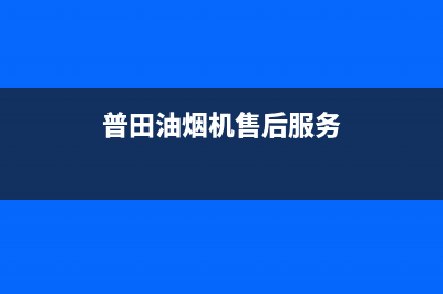 普田油烟机售后服务中心(400已更新)售后400电话多少(普田油烟机售后服务)