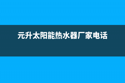 元升太阳能热水器售后服务(400已更新)售后服务维修电话(元升太阳能热水器厂家电话)