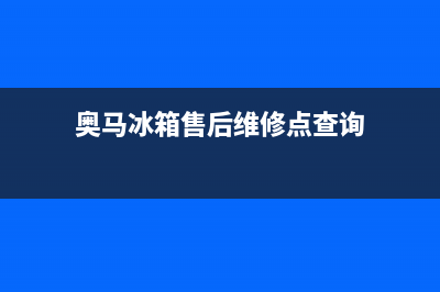 奥马冰箱售后维修服务电话2023已更新(今日/更新)售后服务24小时网点400(奥马冰箱售后维修点查询)