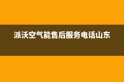 派沃空气能售后电话(总部/更新)售后服务网点服务预约(派沃空气能售后服务电话山东)