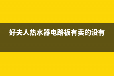 好夫人热水器E1故障(好夫人热水器电路板有卖的没有)