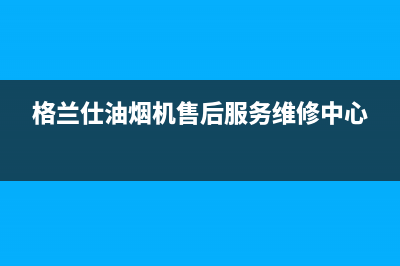 格兰仕油烟机维修电话24小时(400已更新)售后400网点电话(格兰仕油烟机售后服务维修中心)