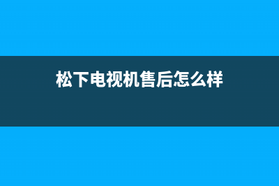 松下电视机售后服务电话号码2023已更新售后客服服务网点电话(松下电视机售后怎么样)