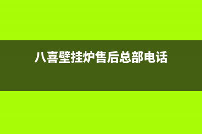 八喜壁挂炉售后维修电话(400已更新)服务电话24小时热线(八喜壁挂炉售后总部电话)