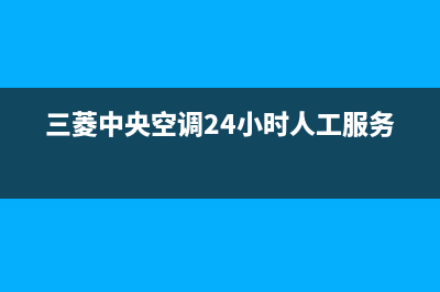 三菱中央空调24小时服务电话(400已更新)售后维修服务电话(三菱中央空调24小时人工服务)