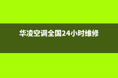 华凌空调全国24小时服务电话号码(400已更新)售后24小时厂家咨询服务(华凌空调全国24小时维修)