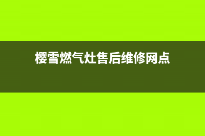 樱雪燃气灶售后维修服务电话(2023更新)售后服务24小时电话(樱雪燃气灶售后维修网点)