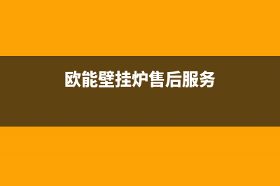 欧能壁挂炉售后服务电话(2023更新)售后维修服务电话(欧能壁挂炉售后服务)