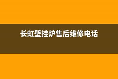 长虹壁挂炉售后服务电话(400已更新)24小时上门服务电话号码(长虹壁挂炉售后维修电话)